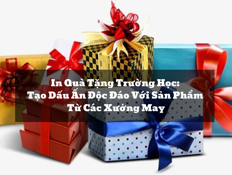 In Quà Tặng Trường Học: Tạo Dấu Ấn Độc Đáo Với Sản Phẩm Từ Các Xưởng May