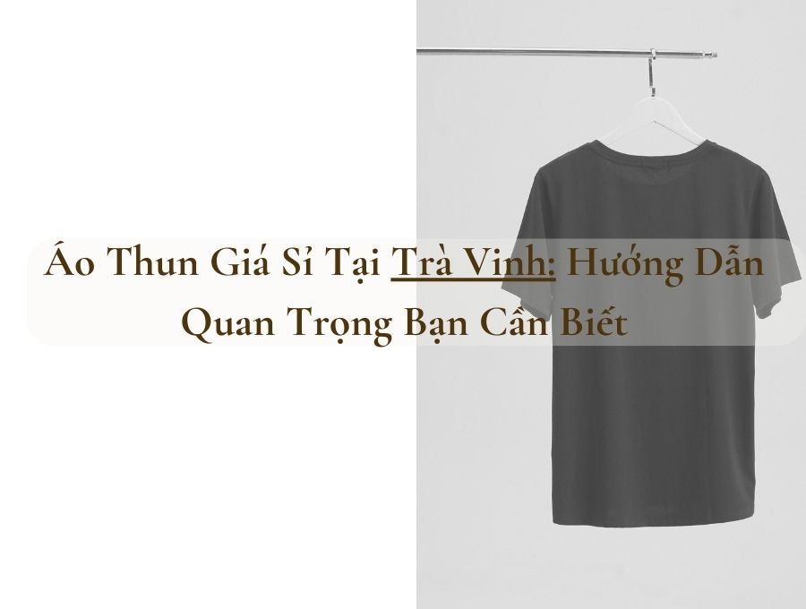 Áo Thun Giá Sỉ Tại Trà Vinh: Hướng Dẫn Quan Trọng Bạn Cần Biết