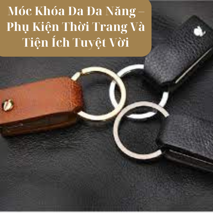 Móc Khóa Da Đa Năng – 1 Phụ Kiện Thời Trang Tuyệt Vời