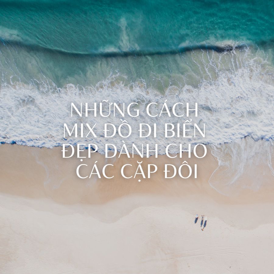 NHỮNG CÁCH MIX ĐỒ ĐI BIỂN ĐẸP DÀNH CHO CÁC CẶP ĐÔI