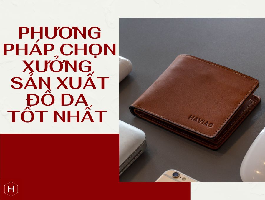 PHƯƠNG PHÁP CHỌN XƯỞNG SẢN XUẤT ĐỒ DA TỐT NHẤT