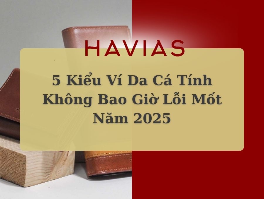 5 Kiểu Ví Da Cá Tính Không Bao Giờ Lỗi Mốt Năm 2025