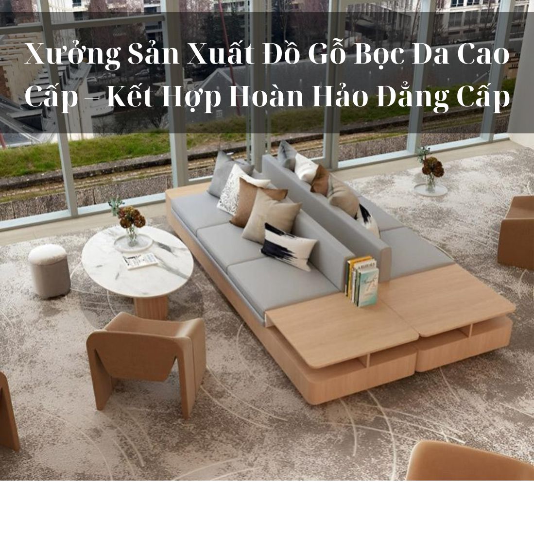 Xưởng Sản Xuất Đồ Gỗ Bọc Da Cao Cấp – 1 Kết Hợp Hoàn Hảo Đẳng Cấp