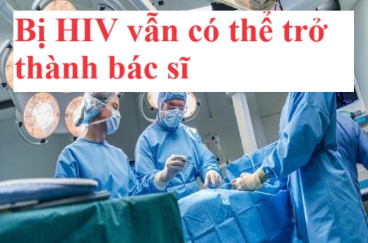 Bị HIV có làm bác sĩ được không?