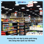 Hướng dẫn mở đại lý phân phối hàng tiêu dùng Hàn Quốc tại Việt Nam. 