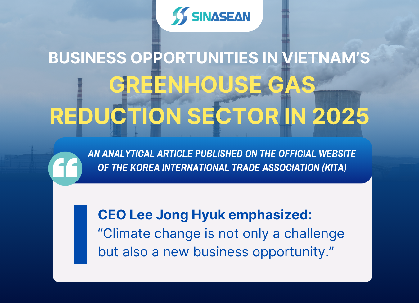 SPEECH BY MR. LEE JONG HYUK, CEO OF SINASEAN KOREA, AT THE WEBSITE KOREA INTERNATIONAL TRADE ASSOCIATION (KITA): BUSINESS OPPORTUNITIES IN VIETNAM’S GREENHOUSE GAS REDUCTION MARKET IN 2025