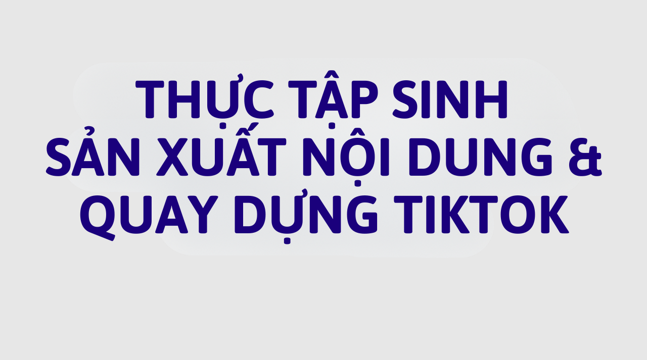 Thực Tập Sinh Sản Xuất Nội Dung & Quay Dựng Tiktok