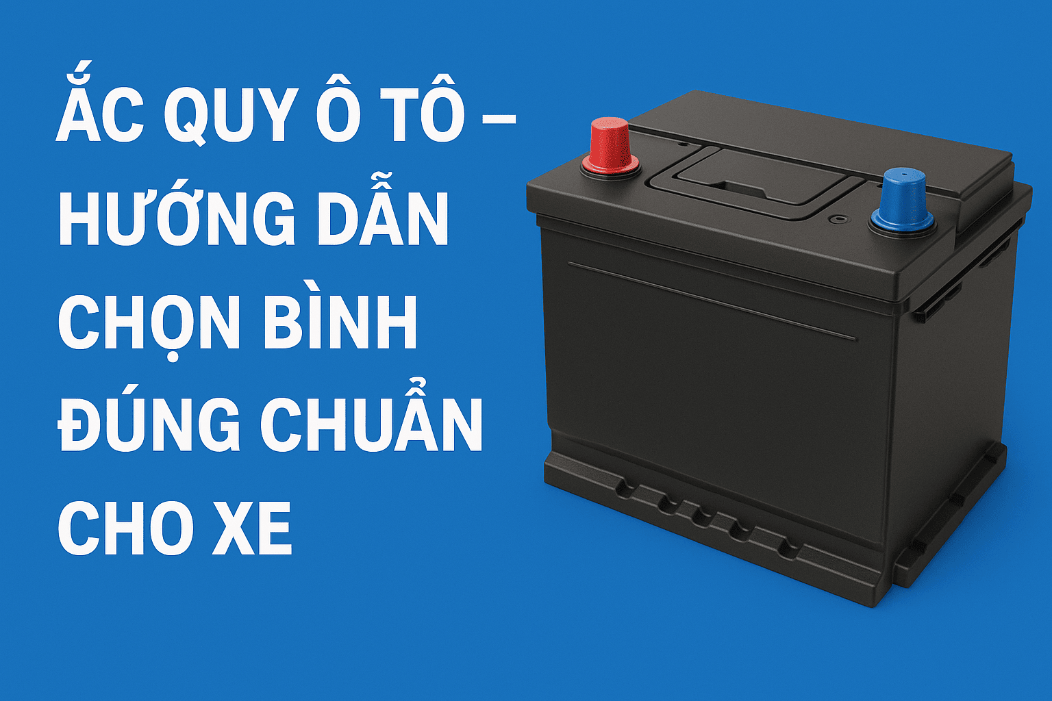 Ắc Quy Ô Tô – Hướng Dẫn Chọn Bình Đúng Chuẩn Cho Xe