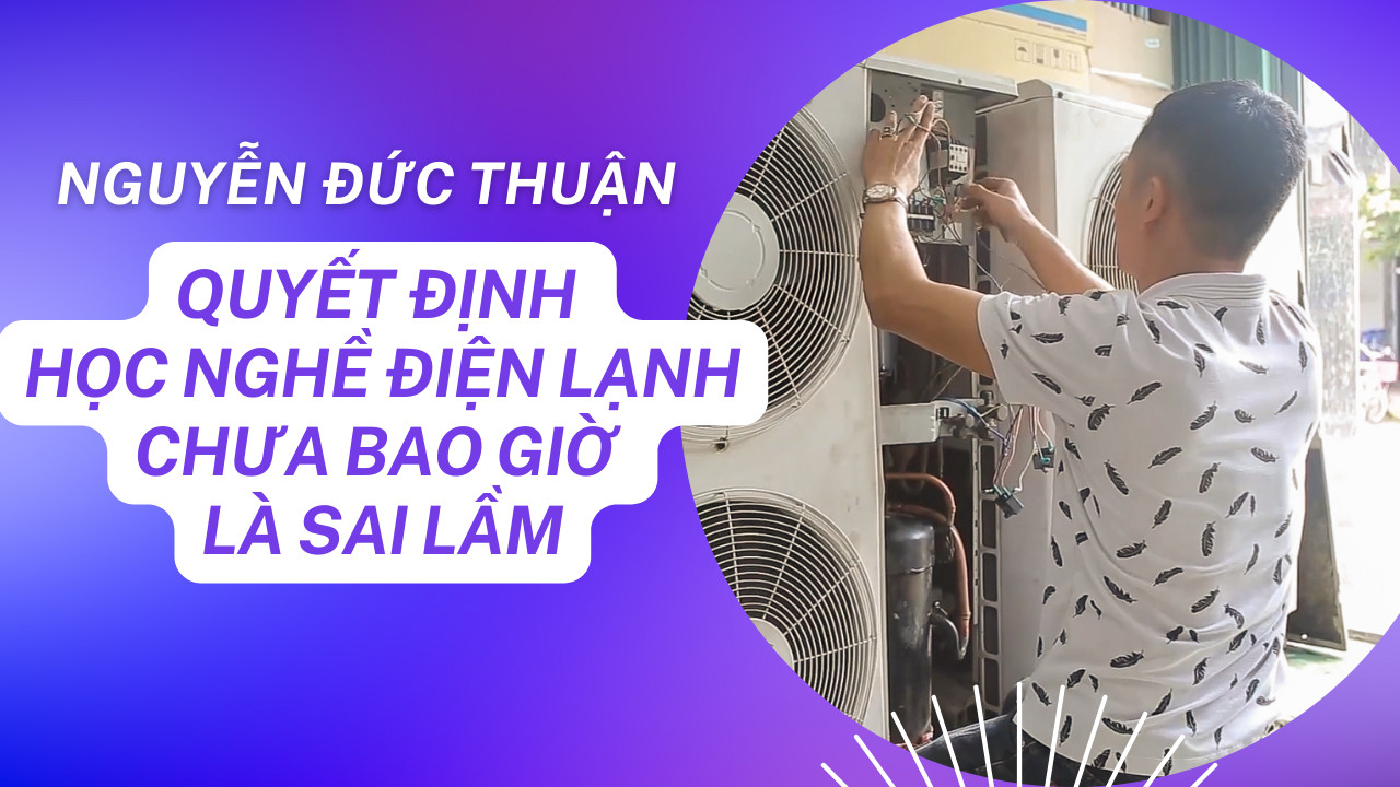 Học nghề điện lạnh chưa bao giờ là sai lầm