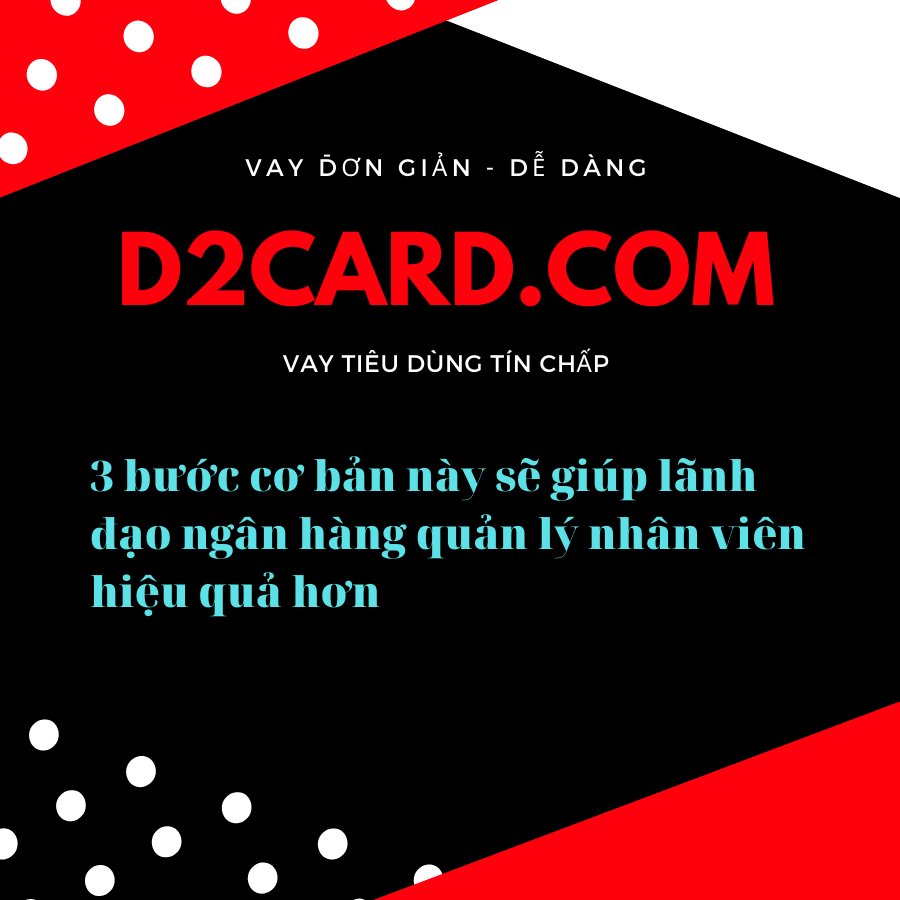 3 bước cơ bản này sẽ giúp lãnh đạo ngân hàng quản lý nhân viên hiệu quả hơn