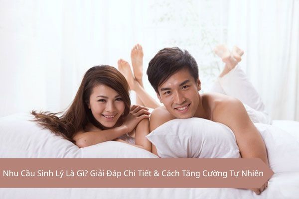 Nhu Cầu Sinh Lý Là Gì? Giải Đáp Chi Tiết & Cách Tăng Cường Tự Nhiên