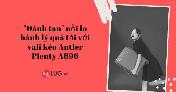 Đánh Tan Nỗi Lo Hành Lý Quá Tải Với Vali Kéo Antler Plenty A896 01