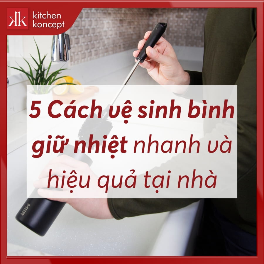 5 Cách vệ sinh bình giữ nhiệt nhanh và hiệu quả tại nhà