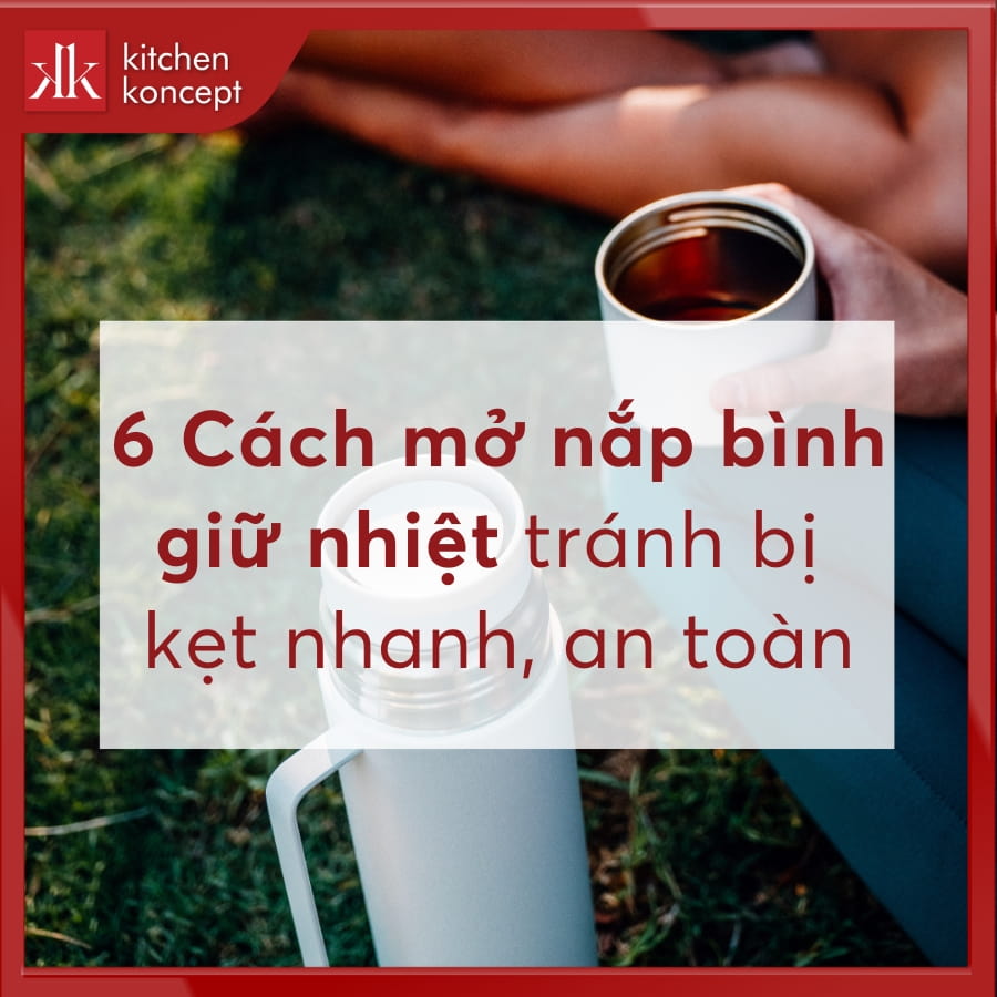 6 Cách mở nắp bình giữ nhiệt tránh bị kẹt nhanh, an toàn