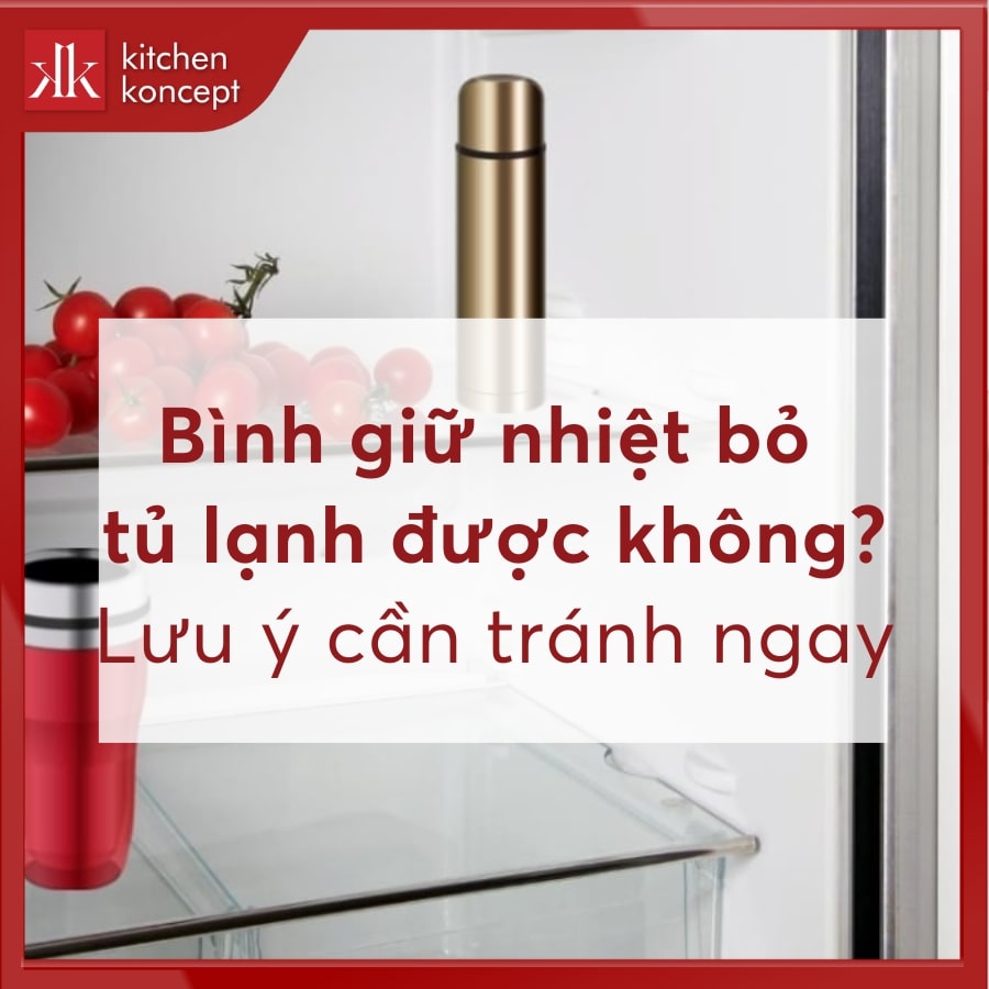 Bình giữ nhiệt bỏ tủ lạnh được không? Lưu ý cần tránh ngay