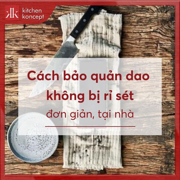 Khám phá cách bảo quản dao không bị rỉ sét tại nhà