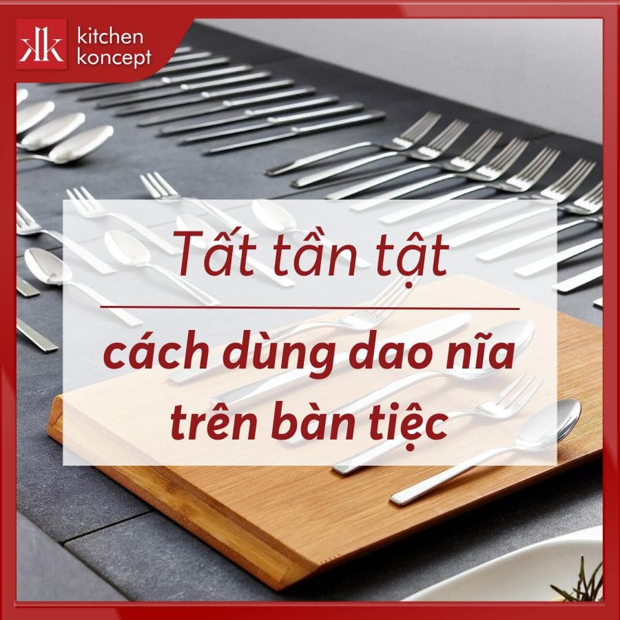 Tất tần tật cách dùng dao nĩa trên bàn tiệc 