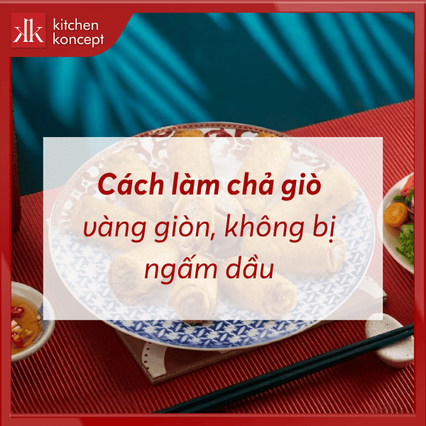 Cách làm chả giò vàng giòn, không bị ngấm dầu