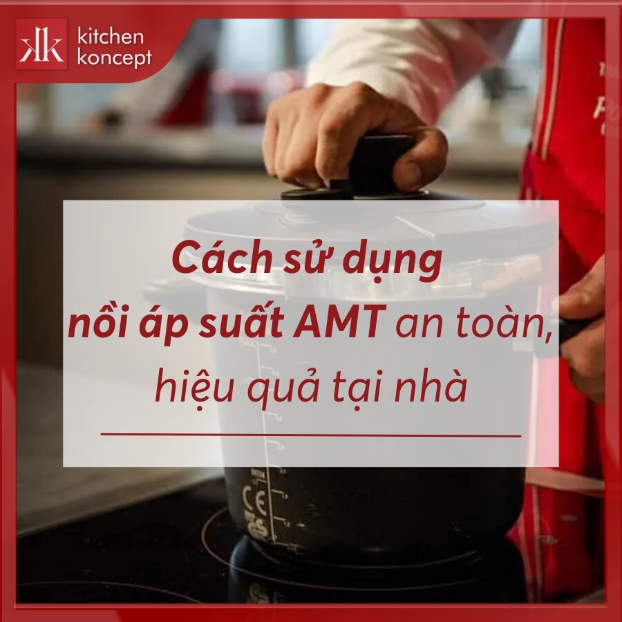 Cách sử dụng nồi áp suất AMT an toàn, hiệu quả tại nhà
