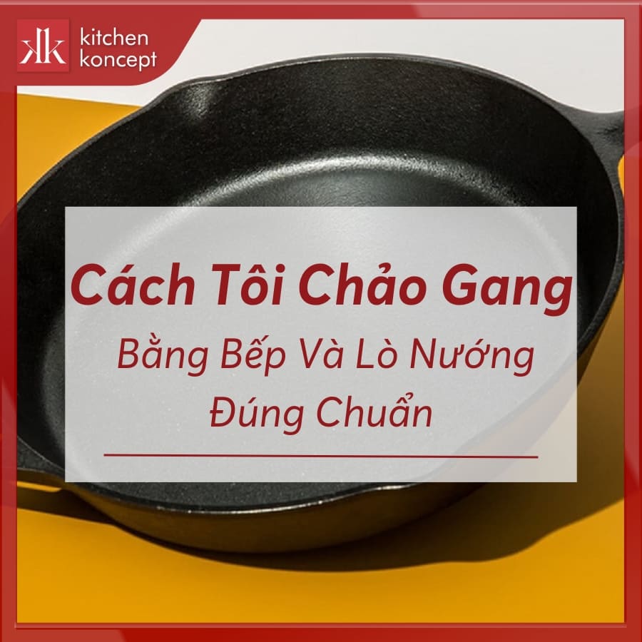 Cách tôi chảo gang bằng bếp và lò nướng đúng chuẩn