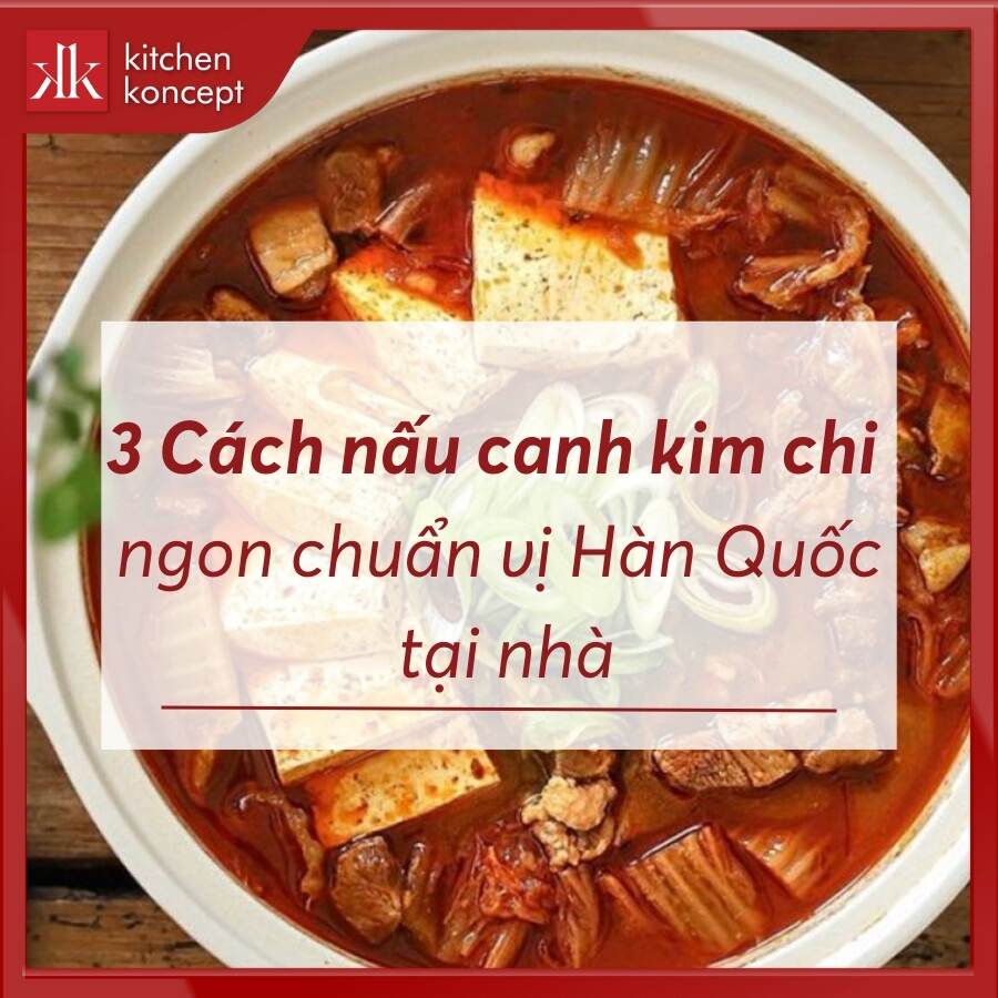 6 cách nấu canh kim chi ngon chuẩn vị Hàn Quốc tại nhà