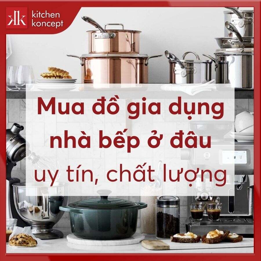 Mua đồ gia dụng nhà bếp ở đâu uy tín, chất lượng