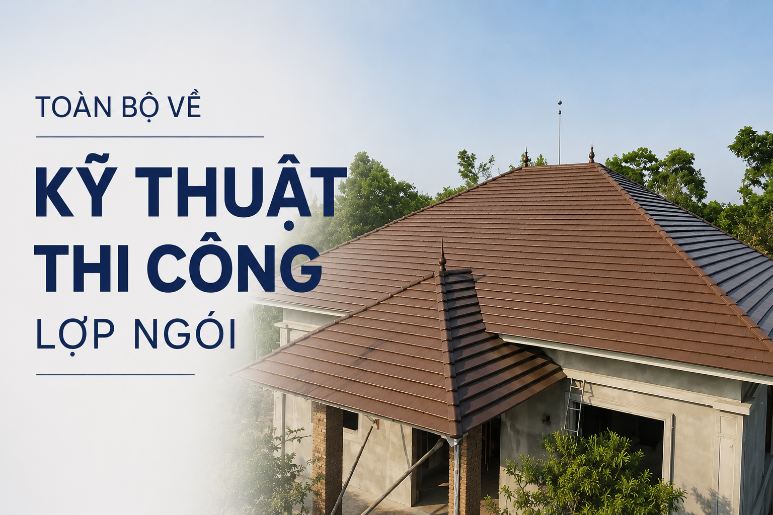 Toàn bộ về Kỹ Thuật Thi Công Lợp Ngói
