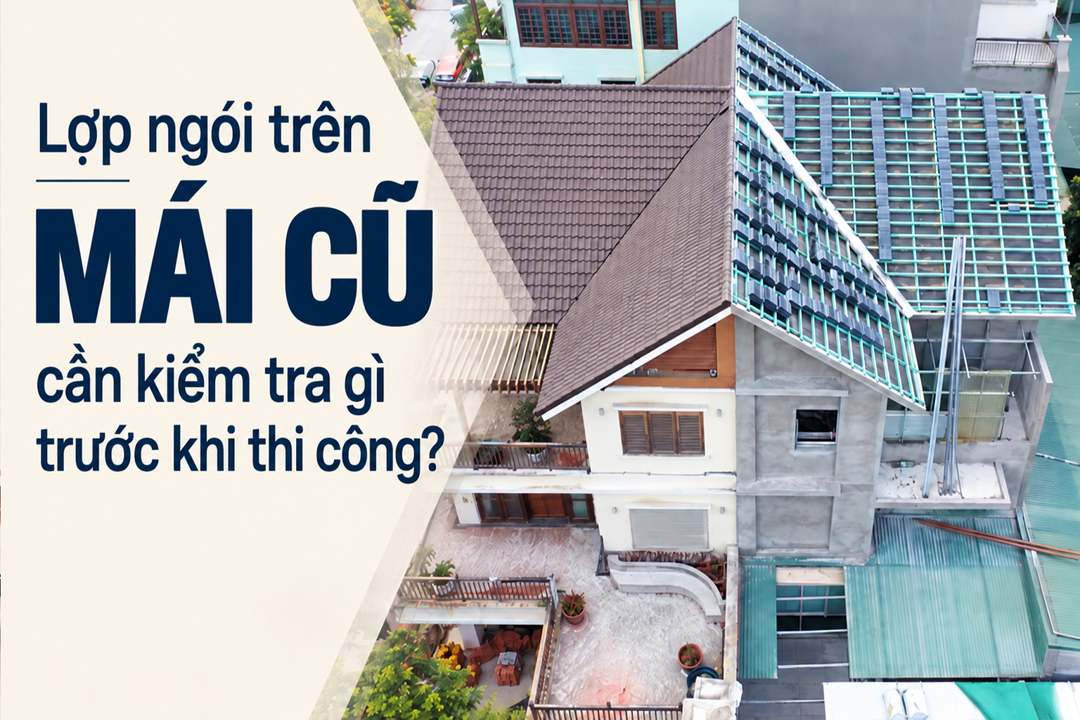 Lợp ngói trên mái cũ cần kiểm tra những gì trước khi thi công?
