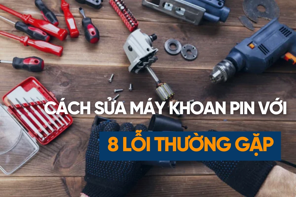 Hướng Dẫn Cách Sửa Máy Khoan Pin Các Lỗi Thường Gặp