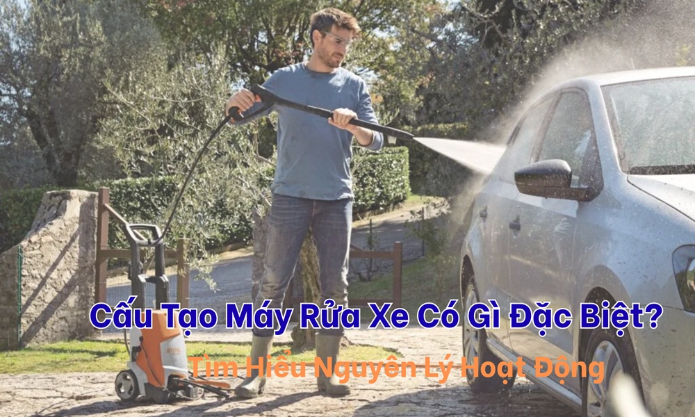 Cấu Tạo Máy Rửa Xe Có Gì Đặc Biệt? Tìm Hiểu Nguyên Lý Hoạt Động