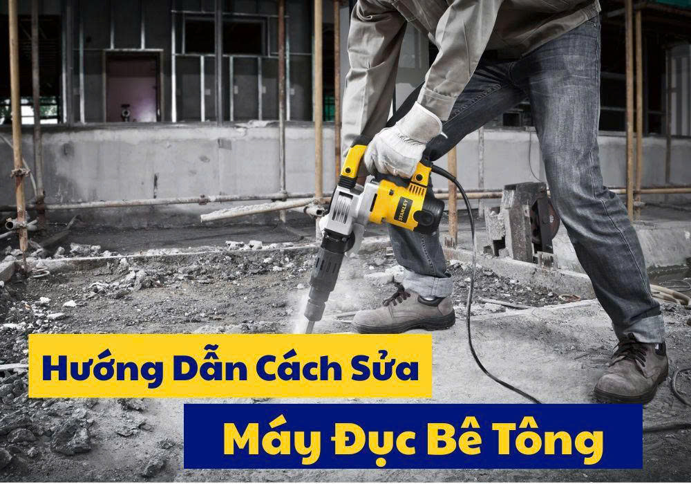 Cách Sửa Máy Đục Bê Tông Đúng Từng Nguyên Nhân