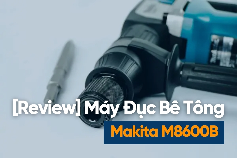 [Review] Máy Đục Bê Tông Makita M8600B  – Dòng Đục 17mm Gọn Nhẹ