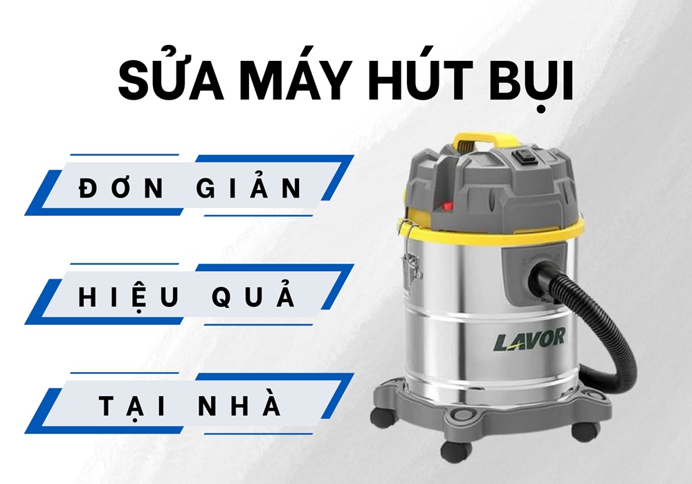 7 Bước Sửa Máy Hút Bụi Đơn Giản Tại Nhà Khi Gặp Sự Cố 