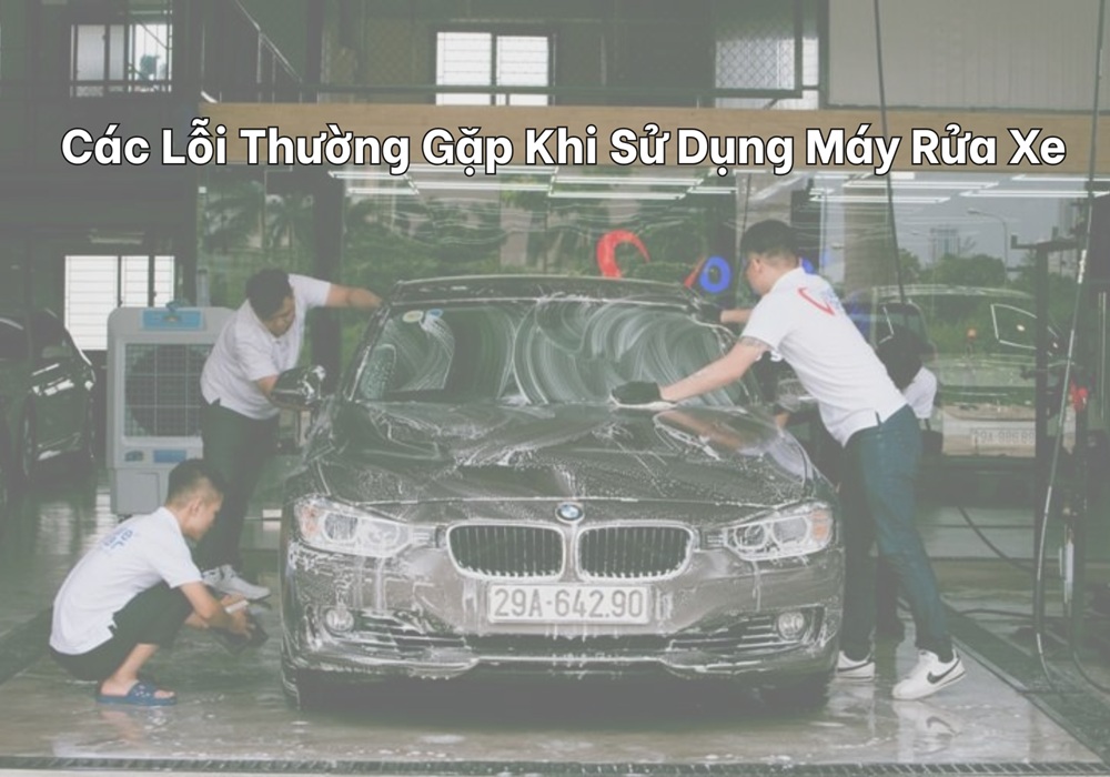 Các lỗi thường gặp khi sử dụng máy rửa xe