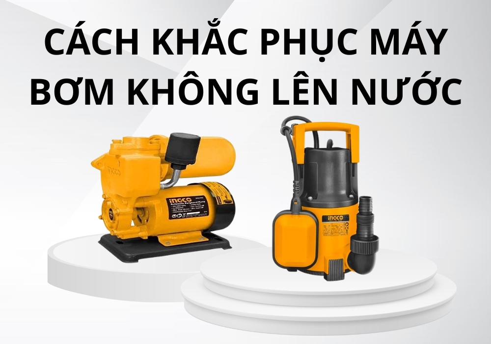 cách khắc phục máy bơm không lên nước