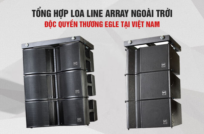 Tổng hợp loa Line Array Độc quyền thương Egle tại Việt Nam