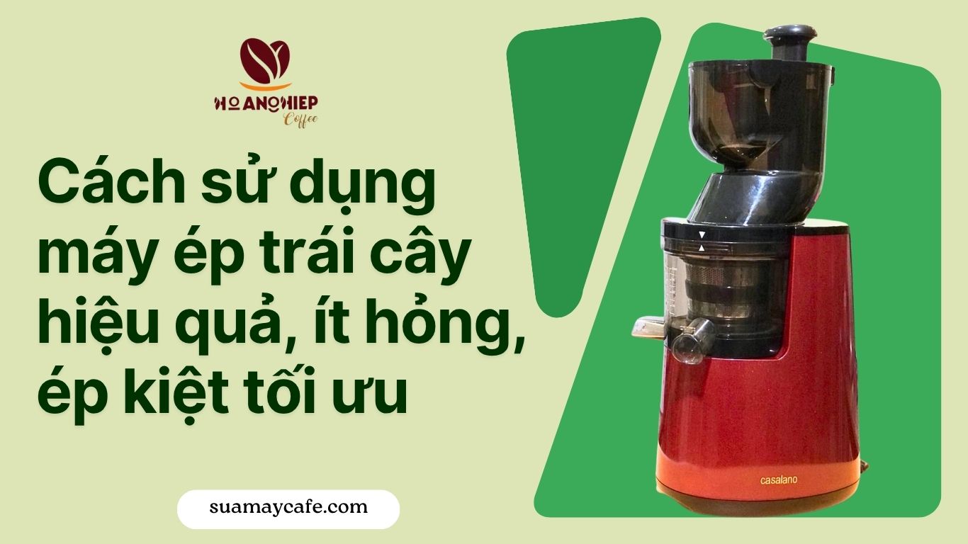 Cách sử dụng máy ép trái cây hiệu quả, ít hỏng, ép kiệt tối ưu