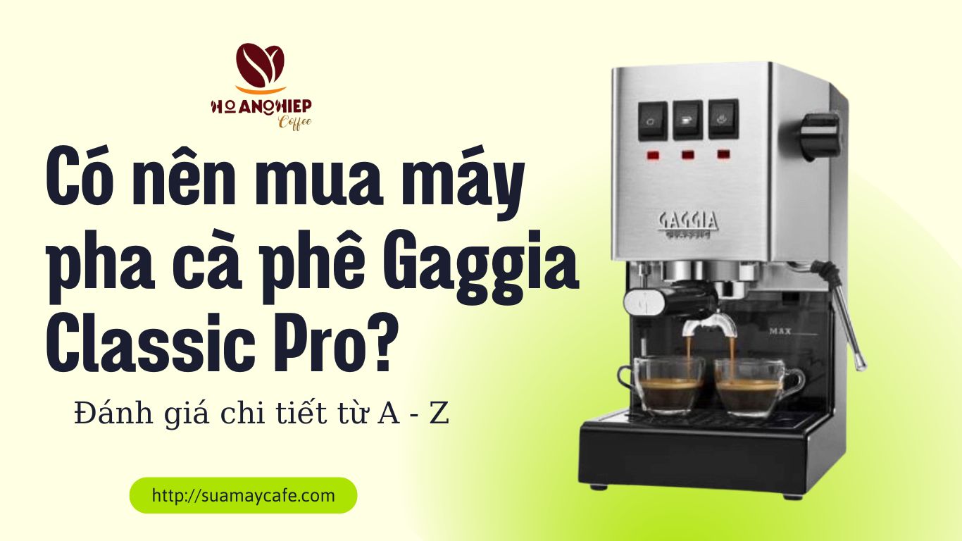 Có nên mua máy pha cà phê Gaggia Classic Pro? Đánh giá chi tiết từ A - Z