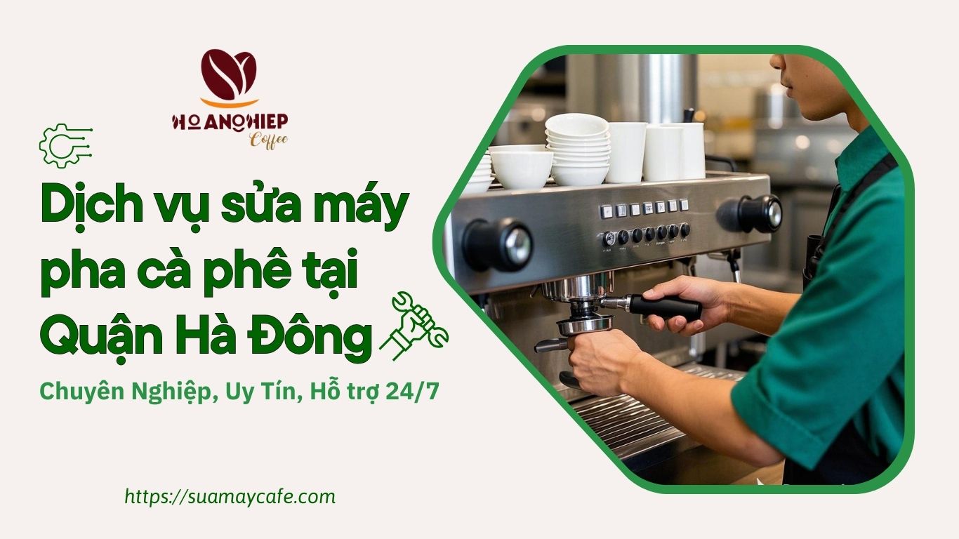 Dịch vụ sửa chữa máy pha cà phê tại Quận Hà Đông, chuyên nghiệp, uy tín, hỗ trợ 24/7