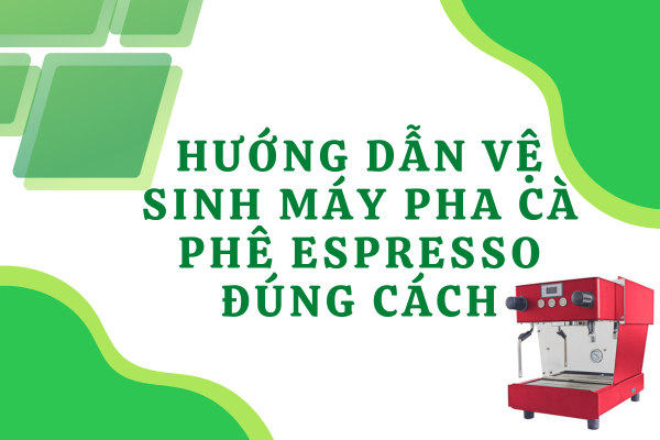 Hướng dẫn vệ sinh máy pha cà phê espresso đúng cách, chuẩn chỉnh nhất