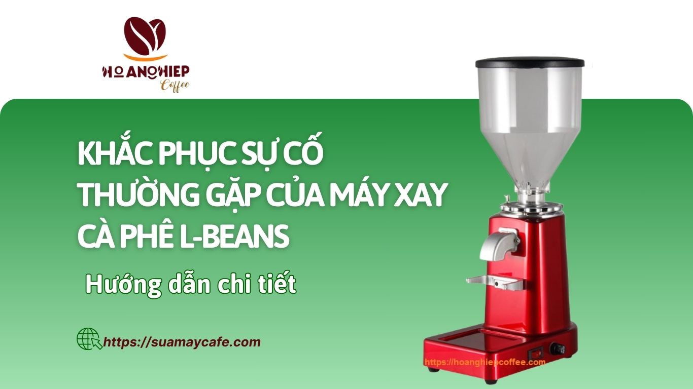 Khắc phục sự cố thường gặp của máy xay cà phê L-Beans: Hướng dẫn chi tiết