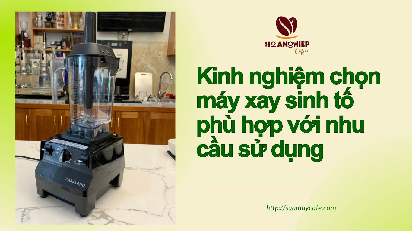 Kinh nghiệm chọn máy xay sinh tố phù hợp với nhu cầu sử dụng - Hướng dẫn từ suamaycafe.com
