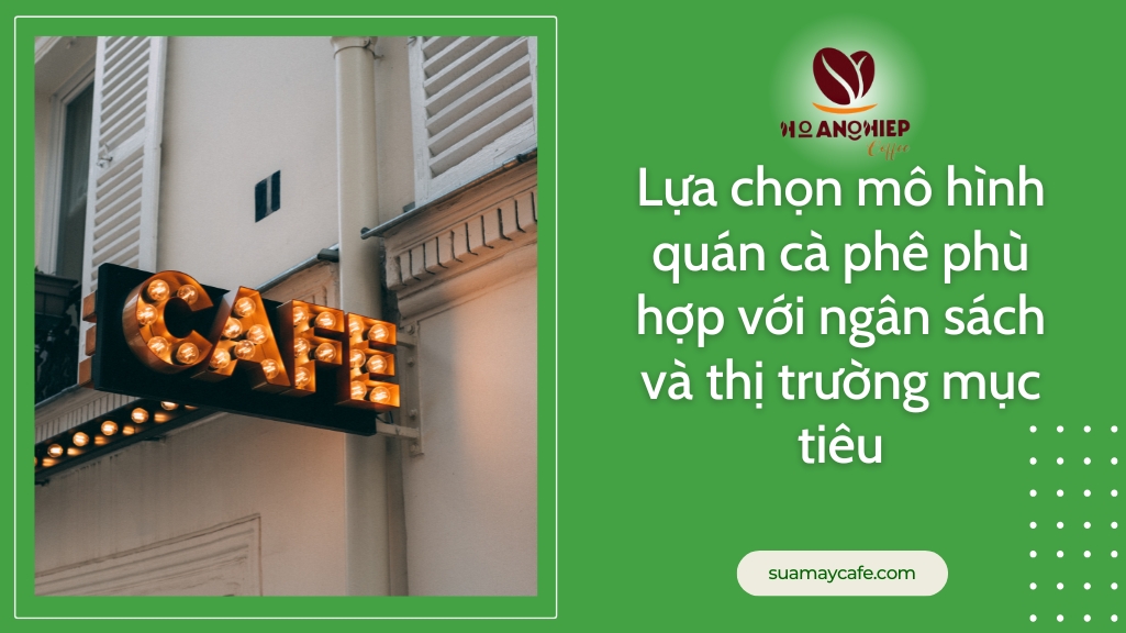 Lựa chọn mô hình quán cà phê phù hợp với ngân sách và thị trường mục tiêu