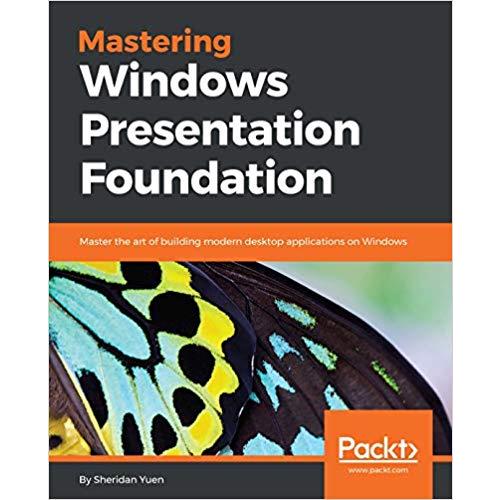 Mastering Windows Presentation Foundation: Master the art of building modern desktop