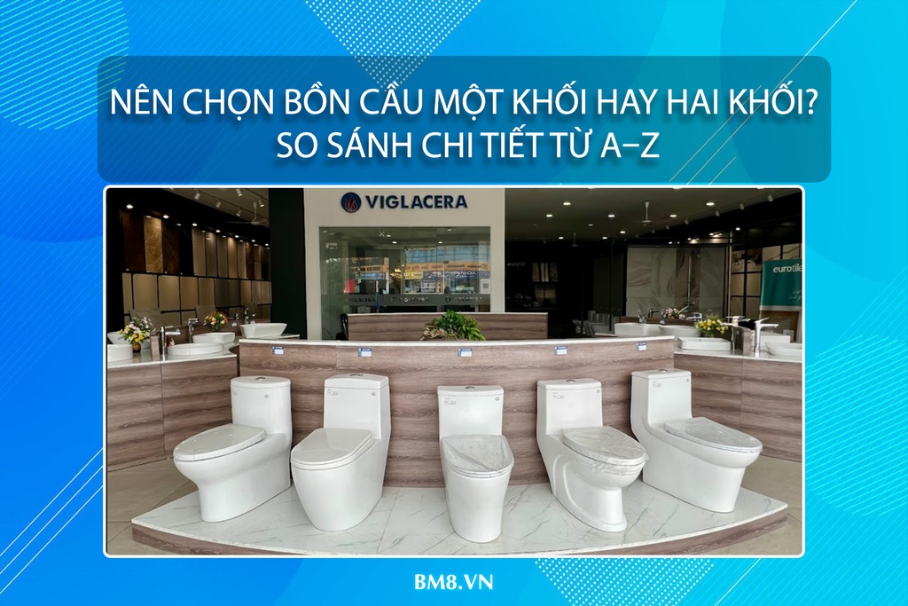 Nên chọn bồn cầu một khối hay hai khối? So sánh chi tiết từ A–Z