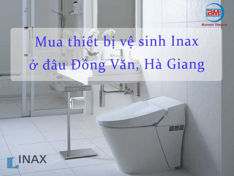 Mua thiết bị vệ sinh Inax chính hãng gần nhất Đồng Văn, Hà Giang