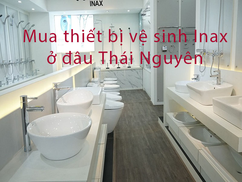 Chuyên cung cấp thiết bị vệ sinh Inax chính hãng tỉnh Thái Nguyên
