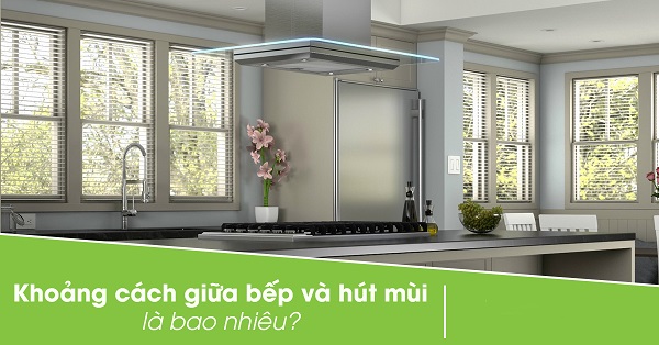 Khoảng cách từ bếp đến máy hút mùi chuẩn