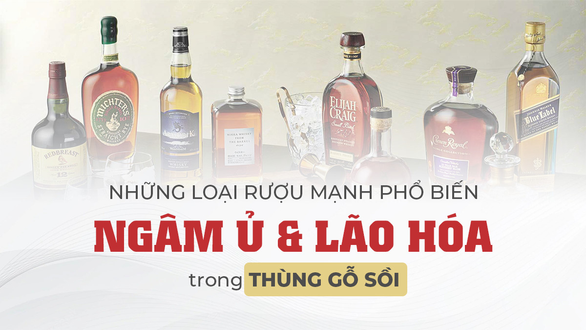 Top 6 dòng rượu mạnh phổ biến được lão hoá trong thùng gỗ sồi