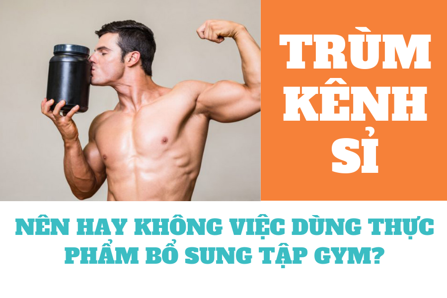 NÊN HAY KHÔNG VIỆC DÙNG THỰC PHẨM BỔ SUNG TẬP GYM?